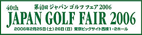 40th Japan Golf Fair 2006 アジア最大ゴルフ総合コンベンション